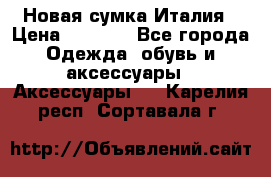 Новая сумка Италия › Цена ­ 4 500 - Все города Одежда, обувь и аксессуары » Аксессуары   . Карелия респ.,Сортавала г.